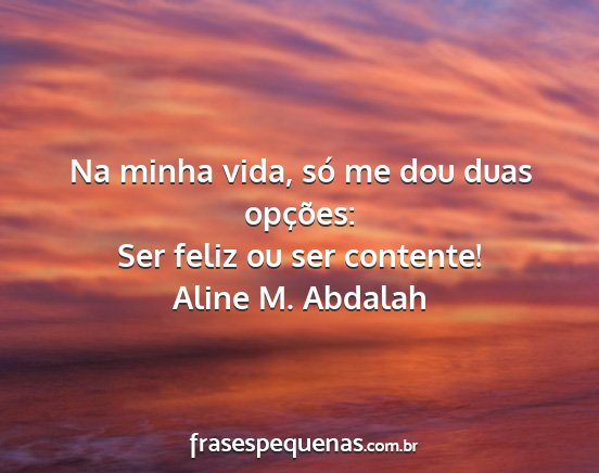 Aline M. Abdalah - Na minha vida, só me dou duas opções: Ser...