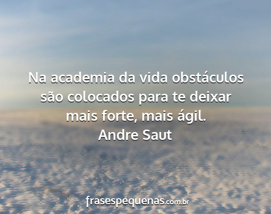 Andre Saut - Na academia da vida obstáculos são colocados...