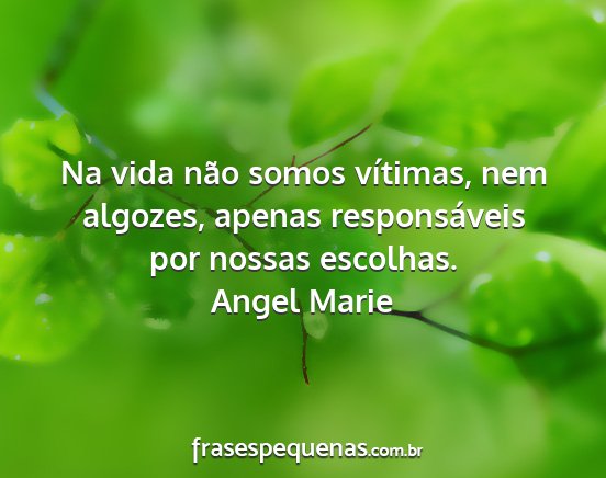 Angel Marie - Na vida não somos vítimas, nem algozes, apenas...