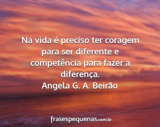 Angela G. A. Beirão - Na vida é preciso ter coragem para ser diferente...