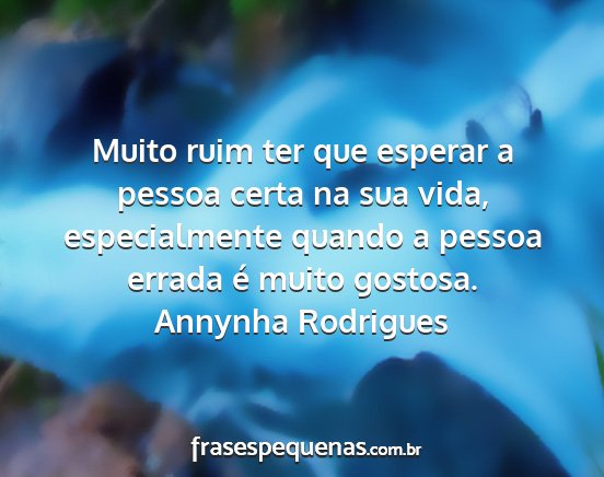 Annynha Rodrigues - Muito ruim ter que esperar a pessoa certa na sua...