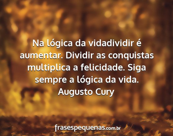 Augusto Cury - Na lógica da vidadividir é aumentar. Dividir as...