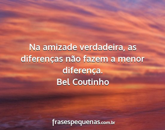 Bel Coutinho - Na amizade verdadeira, as diferenças não fazem...