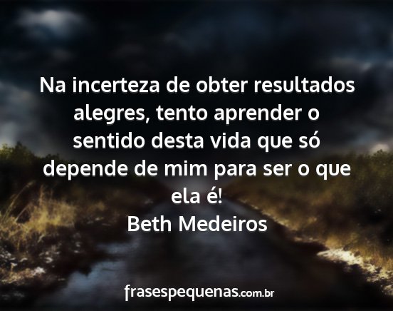 Beth Medeiros - Na incerteza de obter resultados alegres, tento...