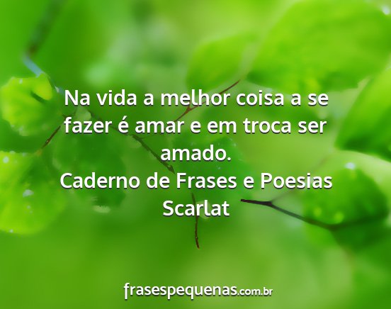 Caderno de Frases e Poesias Scarlat - Na vida a melhor coisa a se fazer é amar e em...