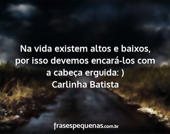 Carlinha Batista - Na vida existem altos e baixos, por isso devemos...