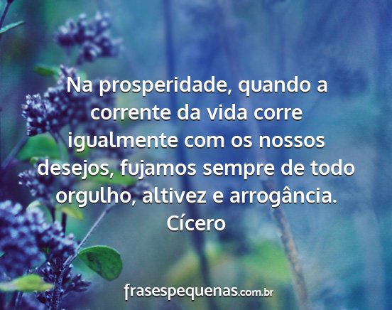 Cícero - Na prosperidade, quando a corrente da vida corre...