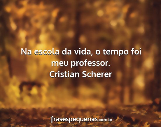 Cristian Scherer - Na escola da vida, o tempo foi meu professor....