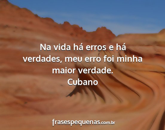 Cubano - Na vida há erros e há verdades, meu erro foi...