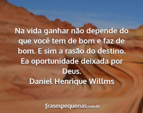 Daniel Henrique Willms - Na vida ganhar não depende do que você tem de...
