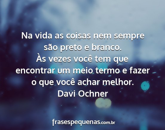 Davi Ochner - Na vida as coisas nem sempre são preto e branco....