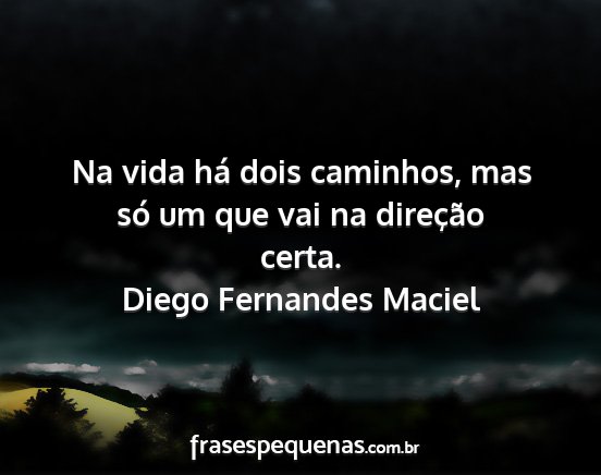 Diego Fernandes Maciel - Na vida há dois caminhos, mas só um que vai na...