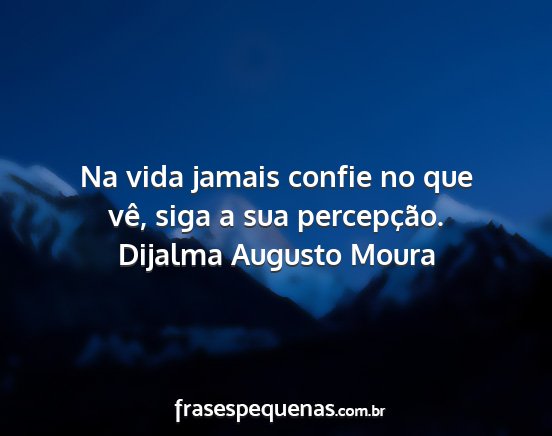 Dijalma Augusto Moura - Na vida jamais confie no que vê, siga a sua...
