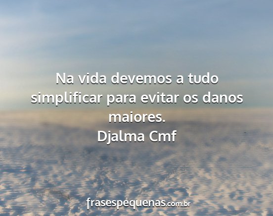 Djalma Cmf - Na vida devemos a tudo simplificar para evitar os...