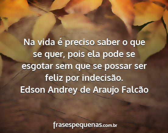 Edson Andrey de Araujo Falcão - Na vida é preciso saber o que se quer, pois ela...