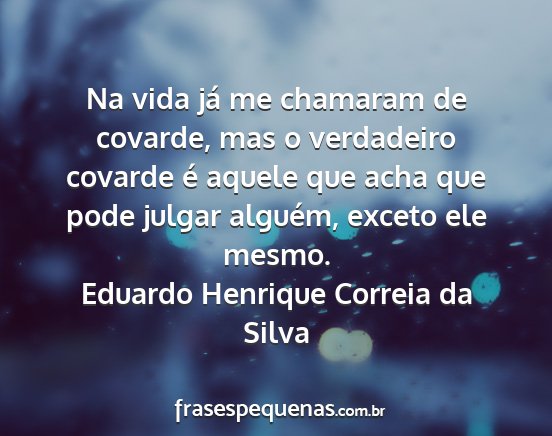 Eduardo Henrique Correia da Silva - Na vida já me chamaram de covarde, mas o...