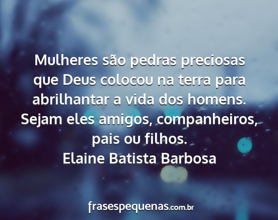 Elaine Batista Barbosa - Mulheres são pedras preciosas que Deus colocou...