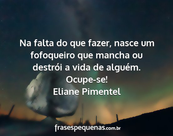 Eliane Pimentel - Na falta do que fazer, nasce um fofoqueiro que...