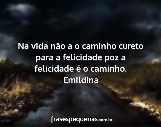 Emildina - Na vida não a o caminho cureto para a felicidade...