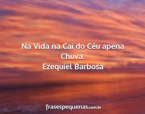 Ezequiel Barbosa - Na Vida na Cai do Céu apena Chuva....