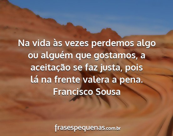 Francisco Sousa - Na vida às vezes perdemos algo ou alguém que...
