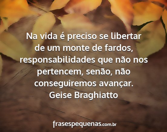 Geise Braghiatto - Na vida é preciso se libertar de um monte de...