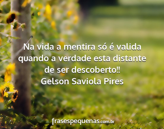 Gelson Saviola Pires - Na vida a mentira só é valida quando a verdade...