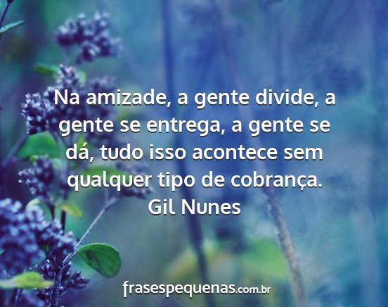 Gil Nunes - Na amizade, a gente divide, a gente se entrega, a...
