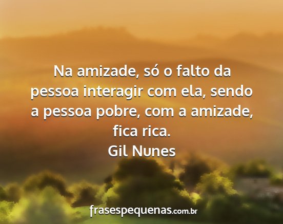 Gil Nunes - Na amizade, só o falto da pessoa interagir com...