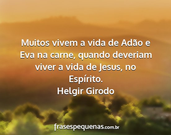 Helgir Girodo - Muitos vivem a vida de Adão e Eva na carne,...