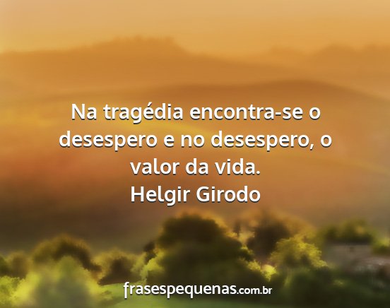 Helgir Girodo - Na tragédia encontra-se o desespero e no...