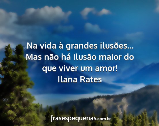 Ilana Rates - Na vida à grandes ilusões... Mas não há...