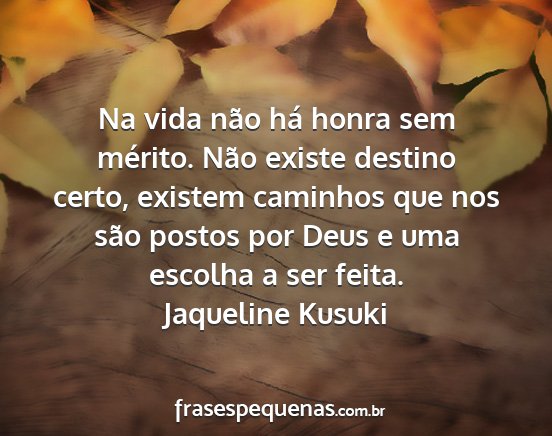 Jaqueline Kusuki - Na vida não há honra sem mérito. Não existe...
