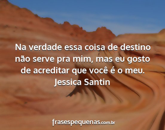 Jessica Santin - Na verdade essa coisa de destino não serve pra...