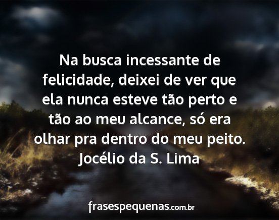 Jocélio da S. Lima - Na busca incessante de felicidade, deixei de ver...