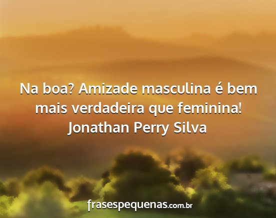 Jonathan Perry Silva - Na boa? Amizade masculina é bem mais verdadeira...
