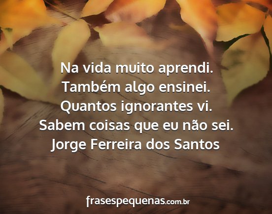 Jorge Ferreira dos Santos - Na vida muito aprendi. Também algo ensinei....