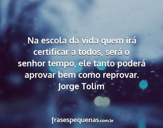 Jorge Tolim - Na escola da vida quem irá certificar a todos,...