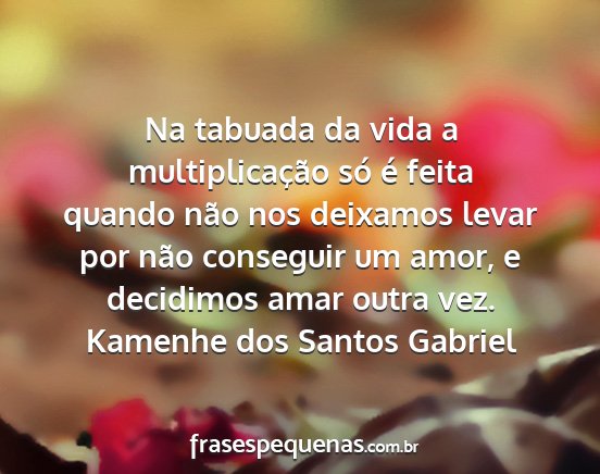 Kamenhe dos Santos Gabriel - Na tabuada da vida a multiplicação só é feita...