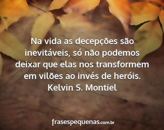 Kelvin S. Montiel - Na vida as decepções são inevitáveis, só...