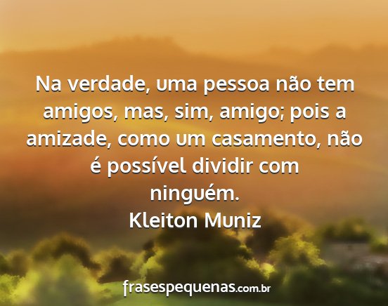 Kleiton Muniz - Na verdade, uma pessoa não tem amigos, mas, sim,...