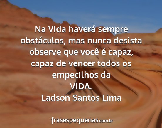 Ladson Santos Lima - Na Vida haverá sempre obstáculos, mas nunca...