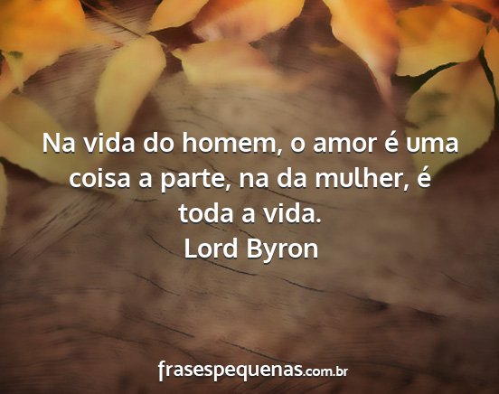 Lord Byron - Na vida do homem, o amor é uma coisa a parte, na...