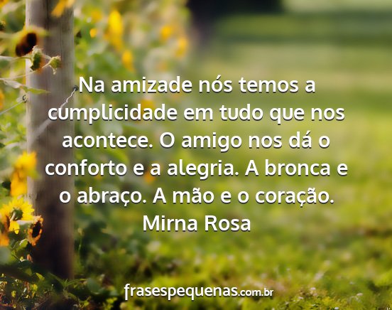 Mirna Rosa - Na amizade nós temos a cumplicidade em tudo que...