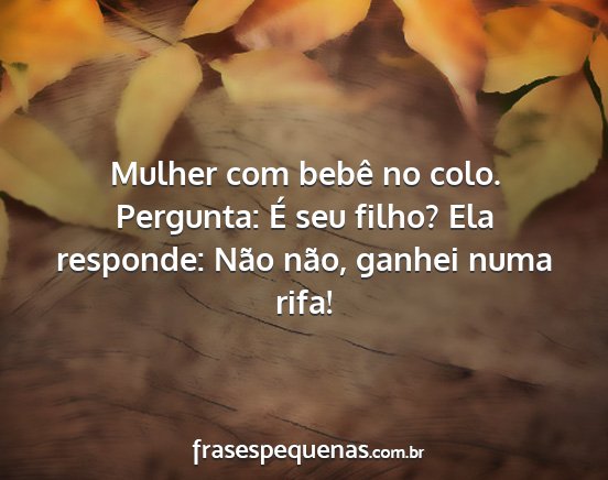 Mulher com bebê no colo. Pergunta: É seu filho?...