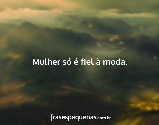 Mulher só é fiel à moda....