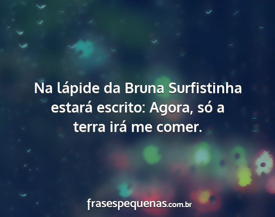 Na lápide da Bruna Surfistinha estará escrito:...