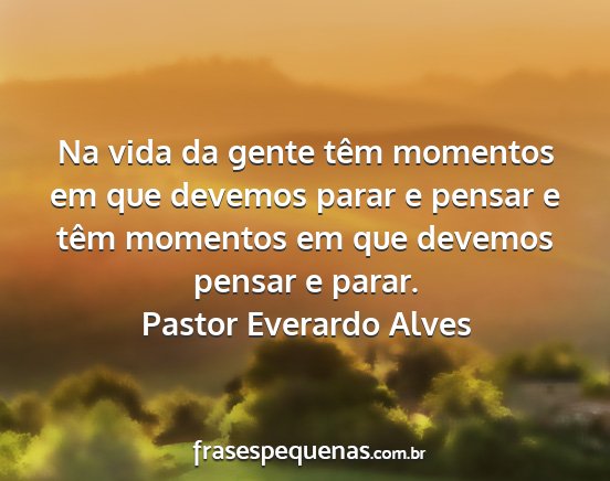 Pastor Everardo Alves - Na vida da gente têm momentos em que devemos...
