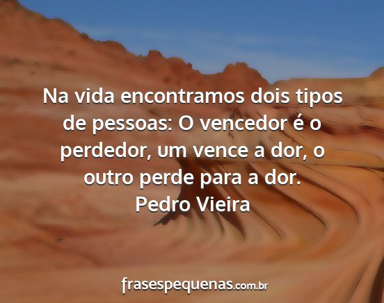 Pedro Vieira - Na vida encontramos dois tipos de pessoas: O...