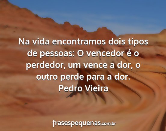 Pedro Vieira - Na vida encontramos dois tipos de pessoas: O...